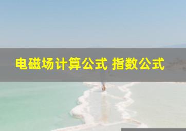 电磁场计算公式 指数公式